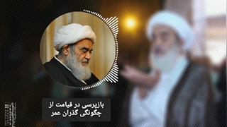 بازپرسی در قیامت از چگونگی گذران عمر(آیت الله العظمی مظاهری)