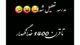 مدرسه تعطیل شد:)تا قرن ۱۴۰۰خدانگهدار....