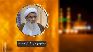 بیشتر مردم بندۀ دنیا هستند(آیت الله العظمی مظاهری)